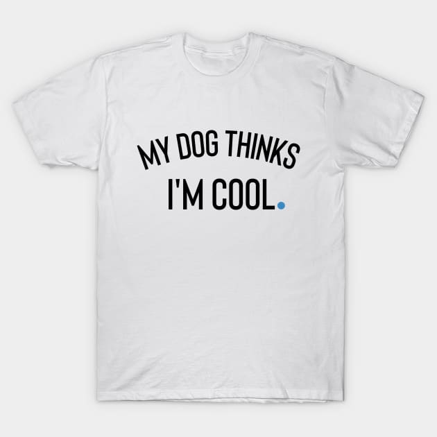 My Dog Thinks I'm Cool T-Shirt by Claracanvas